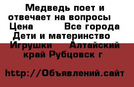 Медведь поет и отвечает на вопросы  › Цена ­ 600 - Все города Дети и материнство » Игрушки   . Алтайский край,Рубцовск г.